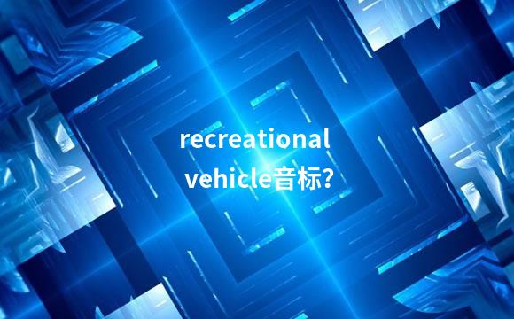 recreational vehicle音标？